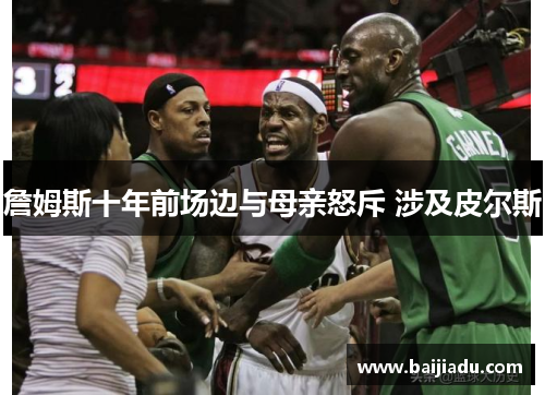 詹姆斯十年前场边与母亲怒斥 涉及皮尔斯